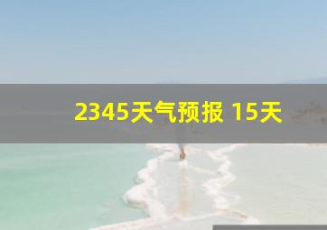 2345天气预报 15天